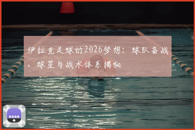 伊拉克足球的2026梦想:球队备战、球星与战术体系揭秘