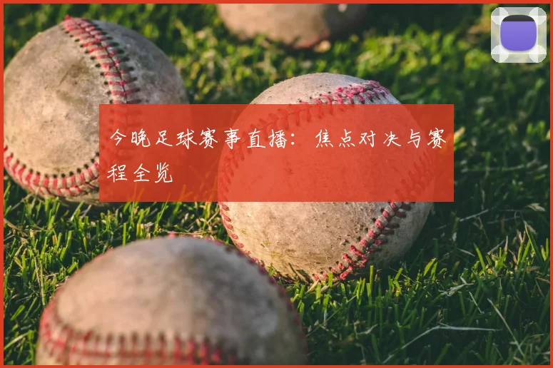 今晚足球赛事直播:焦点对决与赛程全览