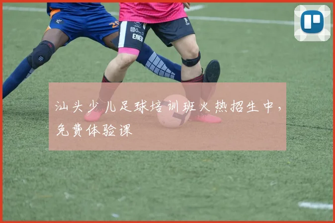 汕头少儿足球培训班火热招生中,免费体验课