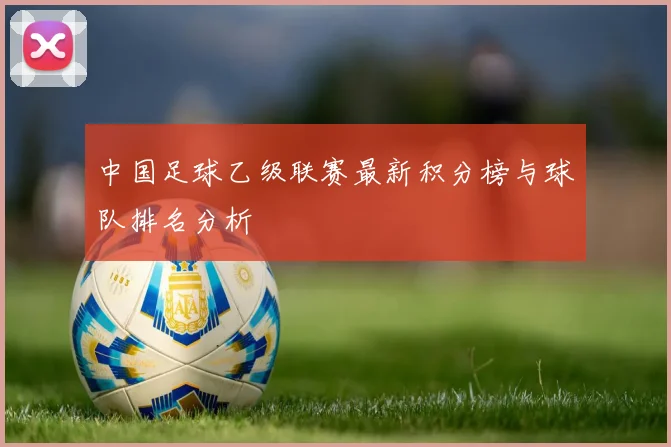 中国足球乙级联赛最新积分榜与球队排名分析