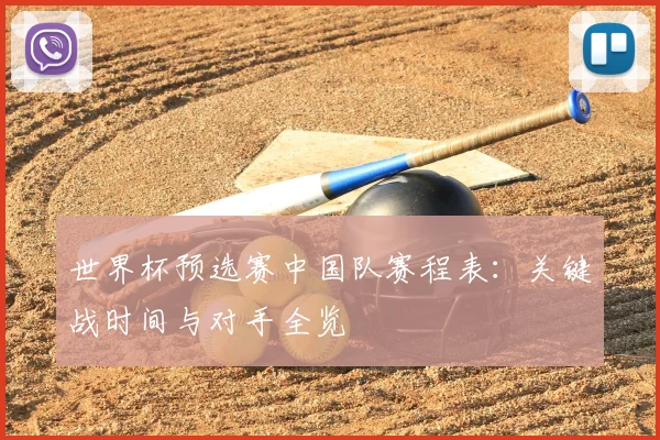 世界杯预选赛中国队赛程表：关键战时间与对手全览