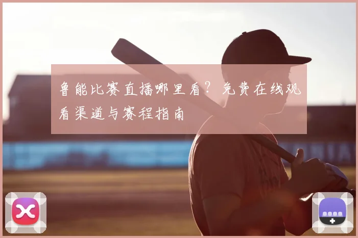 鲁能比赛直播哪里看？免费在线观看渠道与赛程指南