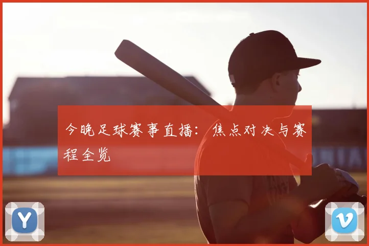 今晚足球赛事直播:焦点对决与赛程全览