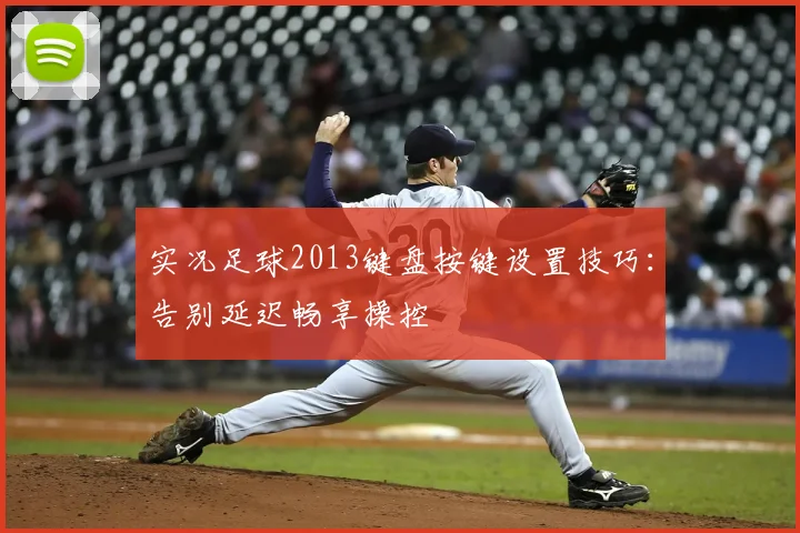 实况足球2013键盘按键设置技巧:告别延迟畅享操控